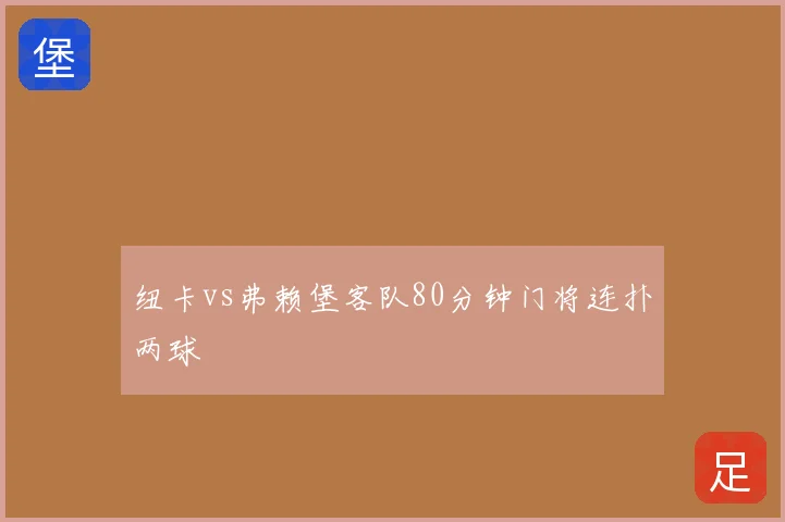 纽卡vs弗赖堡客队80分钟门将连扑两球