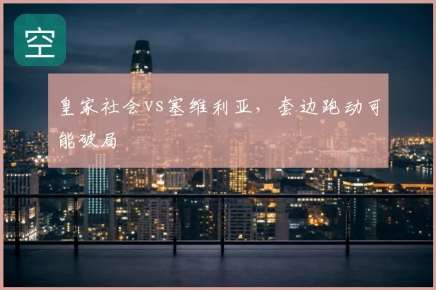 皇家社会vs塞维利亚，套边跑动可能破局