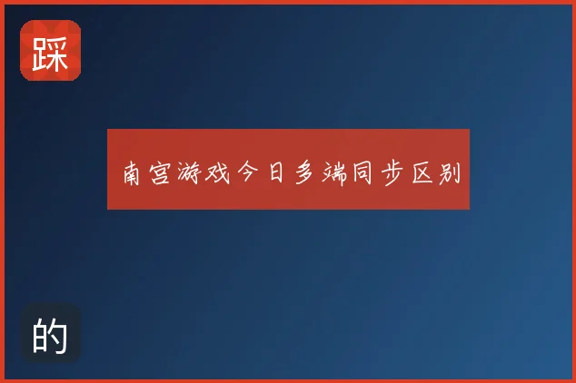 南宫游戏今日多端同步区别