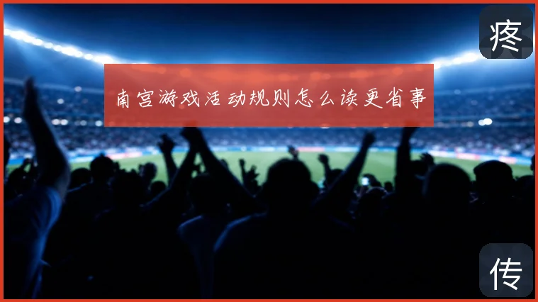 南宫游戏活动规则怎么读更省事