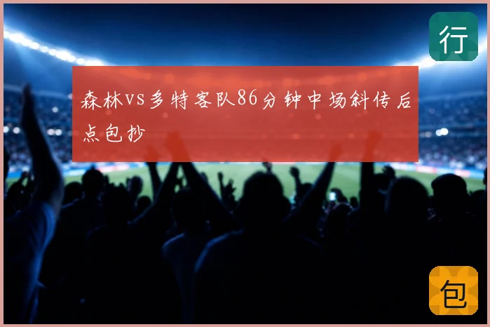 森林vs多特客队86分钟中场斜传后点包抄