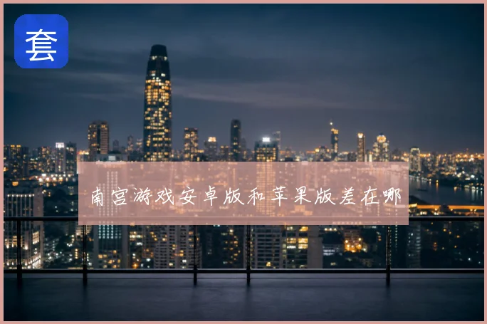南宫游戏安卓版和苹果版差在哪