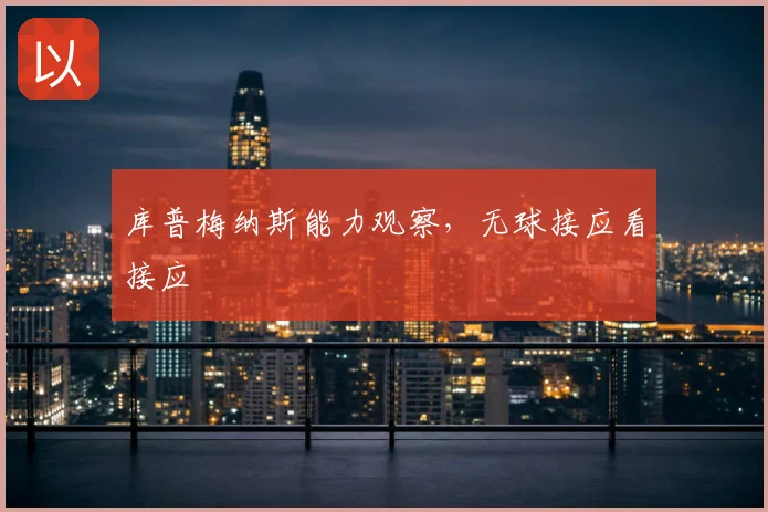 库普梅纳斯能力观察，无球接应看接应