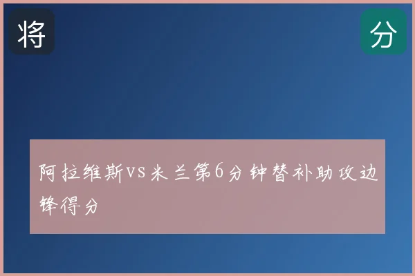 阿拉维斯vs米兰第6分钟替补助攻边锋得分