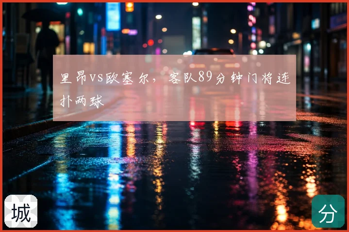 里昂vs欧塞尔，客队89分钟门将连扑两球